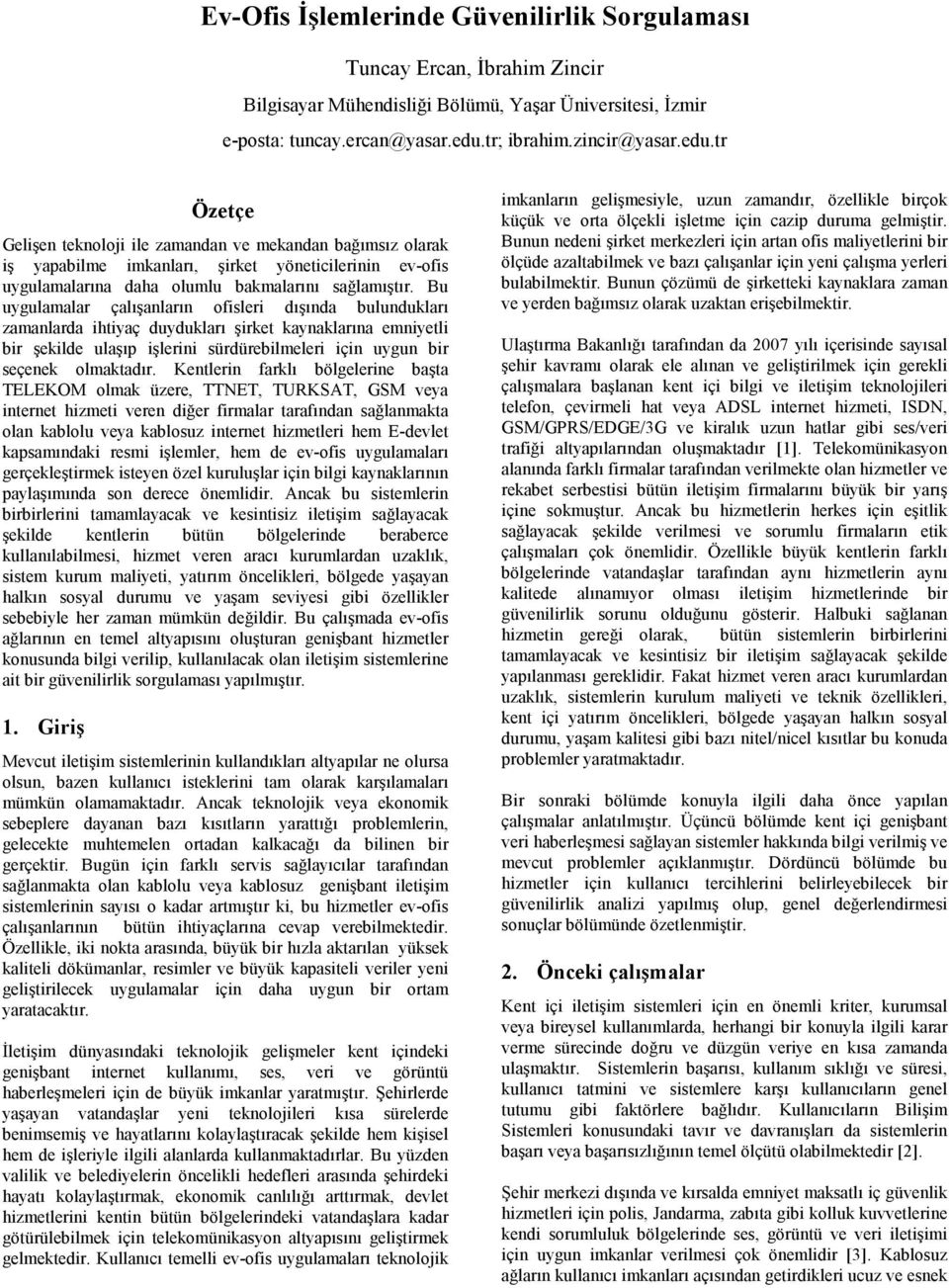 tr Özetçe Gelişen teknoloji ile zamandan ve mekandan bağımsız olarak iş yapabilme imkanları, şirket yöneticilerinin ev-ofis uygulamalarına daha olumlu bakmalarını sağlamıştır.