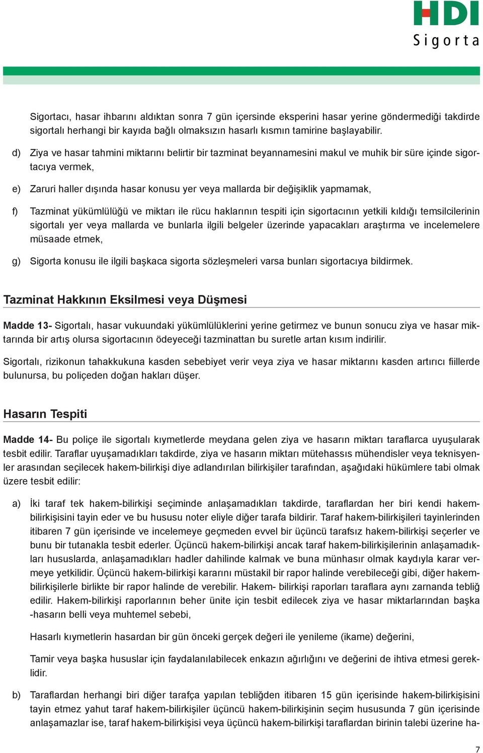 yapmamak, f) Tazminat yükümlülüğü ve miktarı ile rücu haklarının tespiti için sigortacının yetkili kıldığı temsilcilerinin sigortalı yer veya mallarda ve bunlarla ilgili belgeler üzerinde yapacakları