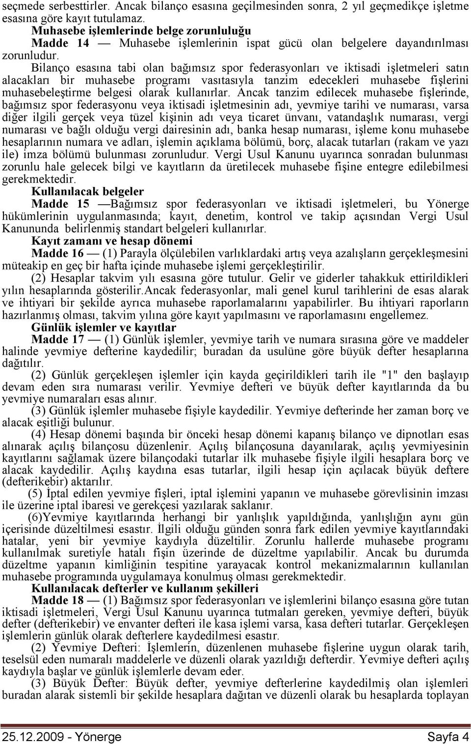 Bilanço esasına tabi olan bağımsız spor federasyonları ve iktisadi işletmeleri satın alacakları bir muhasebe programı vasıtasıyla tanzim edecekleri muhasebe fişlerini muhasebeleştirme belgesi olarak