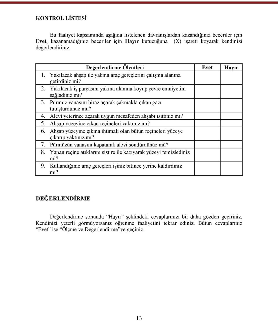 Yakılacak iģ parçasını yakma alanına koyup çevre emniyetini sağladınız mı? 3. Pürmüz vanasını biraz açarak çakmakla çıkan gazı tutuģturdunuz mu? 4.