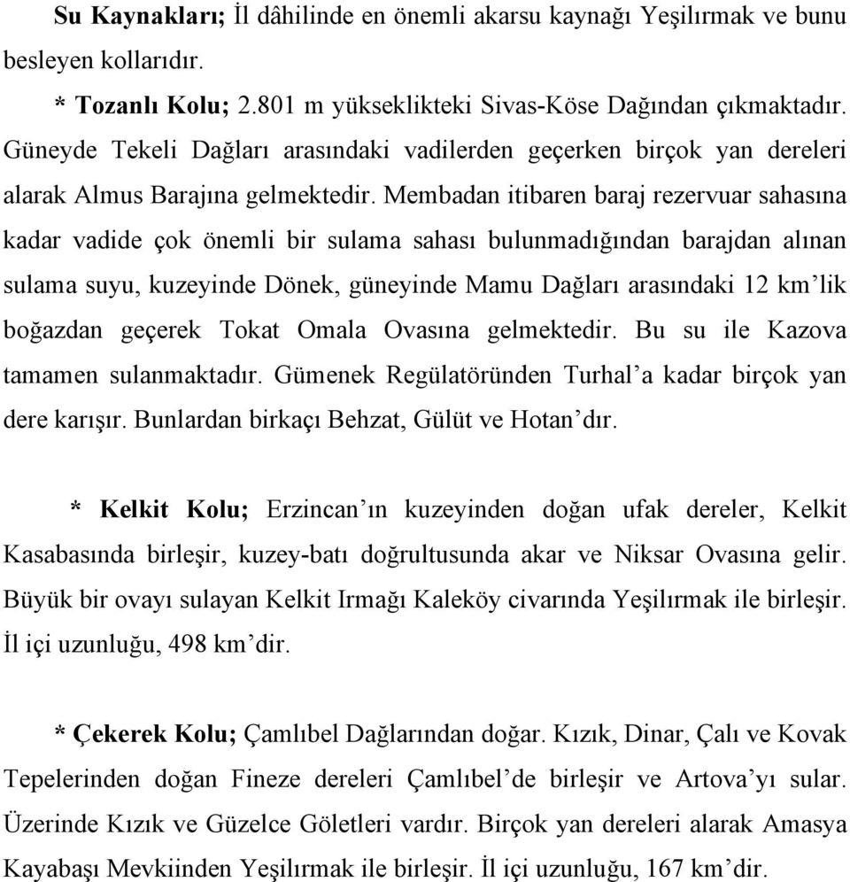 Membadan itibaren baraj rezervuar sahasına kadar vadide çok önemli bir sulama sahası bulunmadığından barajdan alınan sulama suyu, kuzeyinde Dönek, güneyinde Mamu Dağları arasındaki 12 km lik boğazdan