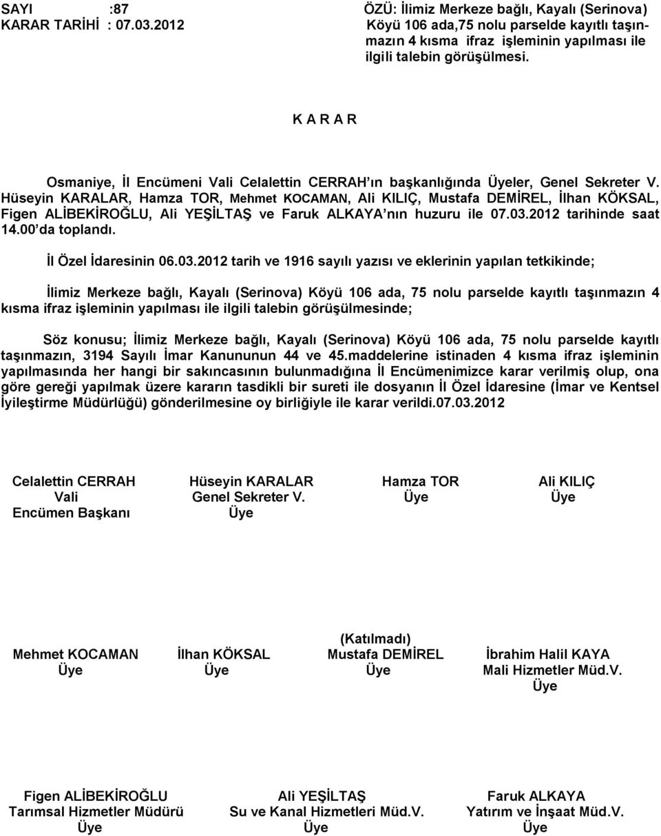 Hüseyin KARALAR, Hamza TOR, Mehmet KOCAMAN, Ali KILIÇ, Mustafa DEMİREL, İlhan KÖKSAL, Figen ALİBEKİROĞLU, Ali YEŞİLTAŞ ve Faruk ALKAYA nın huzuru ile 07.03.2012 tarihinde saat 14.00 da toplandı.