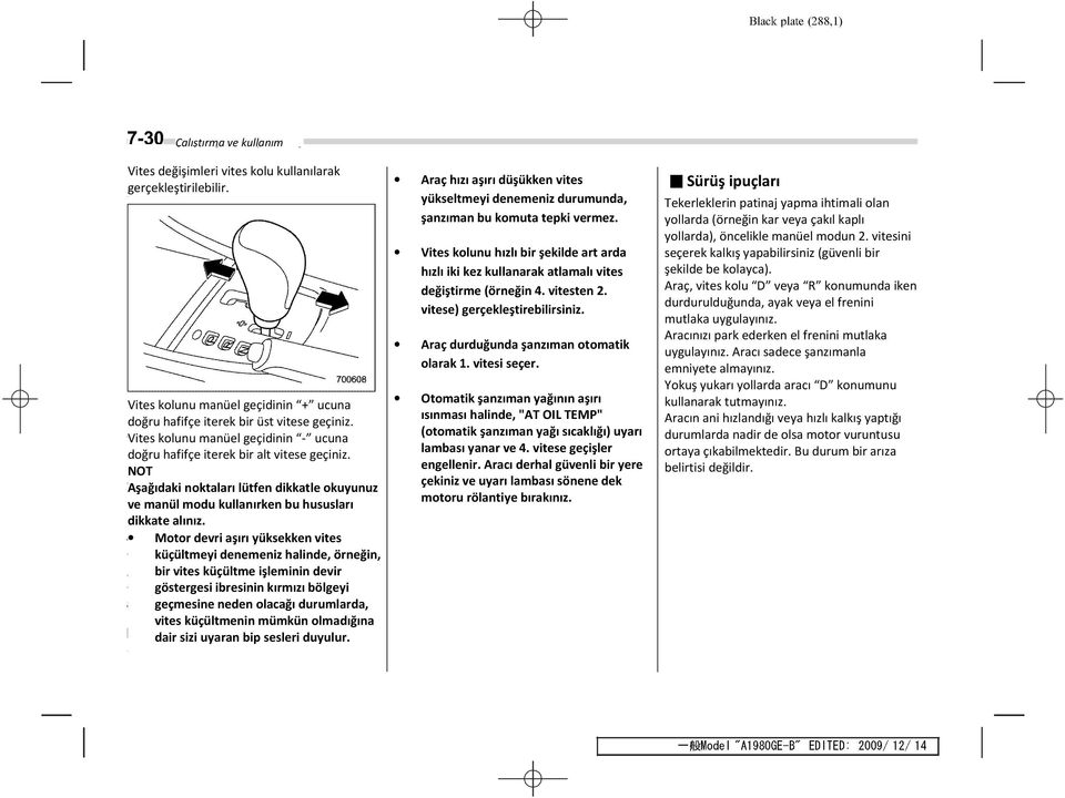 Motor devri aşırı yüksekken vites küçültmeyi denemeniz halinde, örneğin, bir vites küçültme işleminin devir göstergesi ibresinin kırmızı bölgeyi geçmesine neden olacağı durumlarda, vites küçültmenin