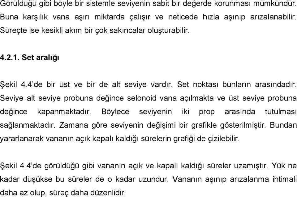 Seviye alt seviye probuna değince selonoid vana açılmakta ve üst seviye probuna değince kapanmaktadır. Böylece seviyenin iki prop arasında tutulması sağlanmaktadır.