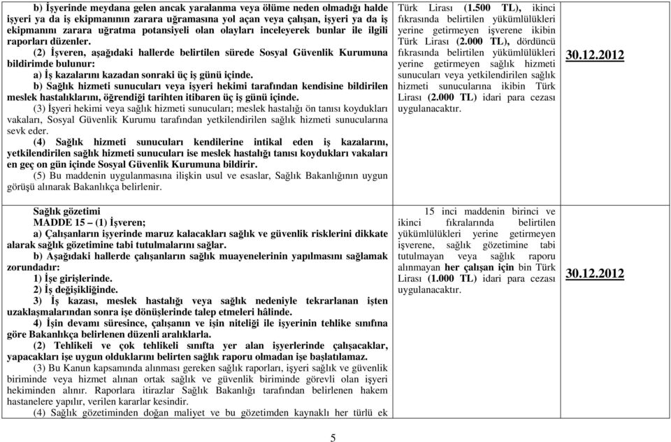 (2) Đşveren, aşağıdaki hallerde belirtilen sürede Sosyal Güvenlik Kurumuna bildirimde bulunur: a) Đş kazalarını kazadan sonraki üç iş günü içinde.