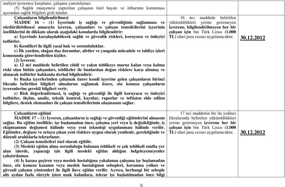 dikkate alarak aşağıdaki konularda bilgilendirir: a) Đşyerinde karşılaşılabilecek sağlık ve güvenlik riskleri, koruyucu ve önleyici tedbirler. b) Kendileri ile ilgili yasal hak ve sorumluluklar.