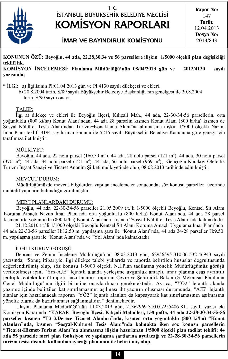 KOMİSYON İNCELEMESİ: Planlama Müdürlüğü nün 08/04/2013 gün ve 2013/4130 sayılı yazısında; İLGİ: a) İlgilisinin Pl:01.04.2013 gün ve Pl:4130 sayılı dilekçesi ve ekleri. b) 20.8.2004 tarih, S/89 sayılı Büyükşehir Belediye Başkanlığı nın genelgesi ile 20.