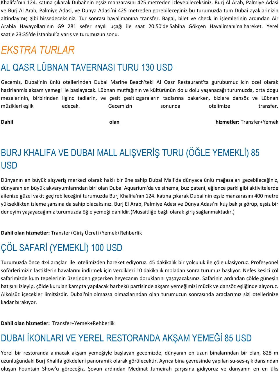 Tur sonrası havalimanına transfer. Bagaj, bilet ve check in işlemlerinin ardından Air Arabia Havayolları'nın G9 281 sefer sayılı uçağı ile saat 20:50'de Sabiha Gökçen Havalimanı'na hareket.