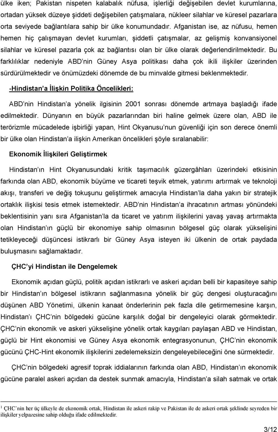 Afganistan ise, az nüfusu, hemen hemen hiç çalışmayan devlet kurumları, şiddetli çatışmalar, az gelişmiş konvansiyonel silahlar ve küresel pazarla çok az bağlantısı olan bir ülke olarak