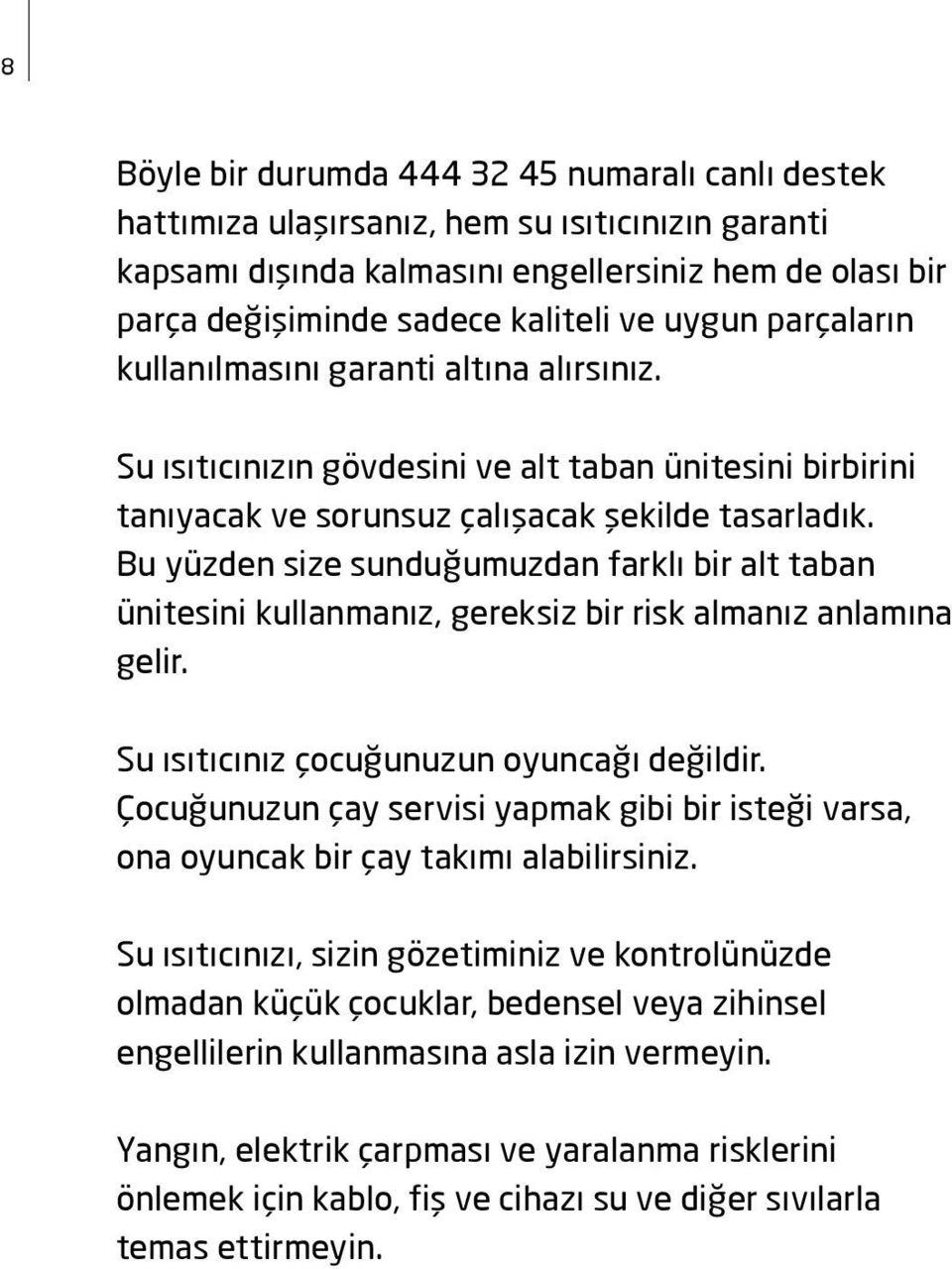 Bu yüzden size sunduğumuzdan farklı bir alt taban ünitesini kullanmanız, gereksiz bir risk almanız anlamına gelir. Su ısıtıcınız çocuğunuzun oyuncağı değildir.