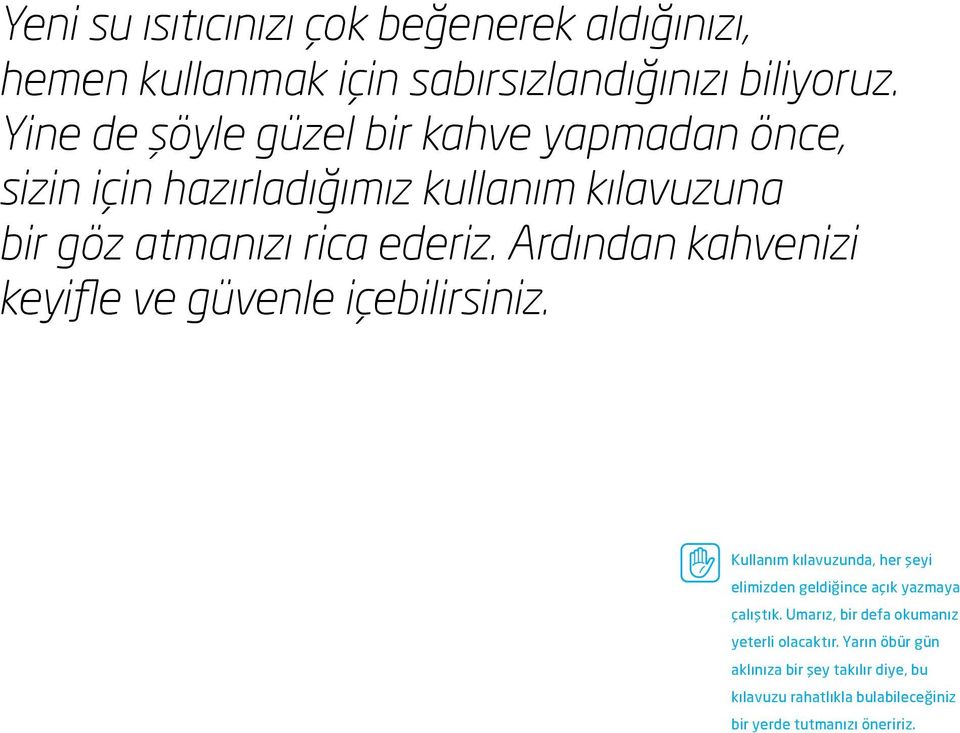 Ardından kahvenizi keyifle ve güvenle içebilirsiniz. Kullanım kılavuzunda, her şeyi elimizden geldiğince açık yazmaya çalıştık.