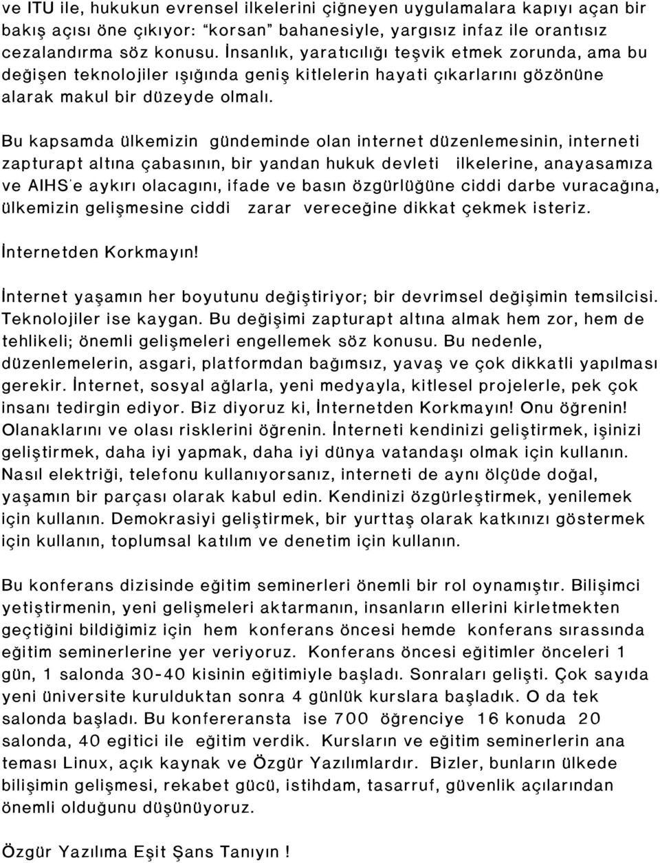 Bu kapsamda ülkemizin gündeminde olan internet düzenlemesinin, interneti zapturapt altına çabasının, bir yandan hukuk devleti ilkelerine, anayasamıza ve AIHS'e aykırı olacagını, ifade ve basın