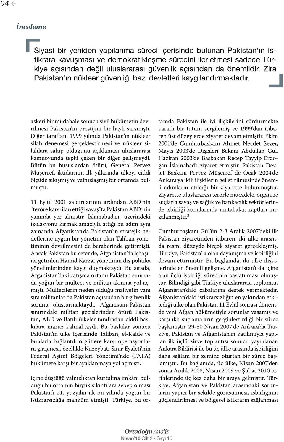 Diğer taraftan, 1999 yılında Pakistan ın nükleer silah denemesi gerçekleştirmesi ve nükleer silahlara sahip olduğunu açıklaması uluslararası kamuoyunda tepki çeken bir diğer gelişmeydi.