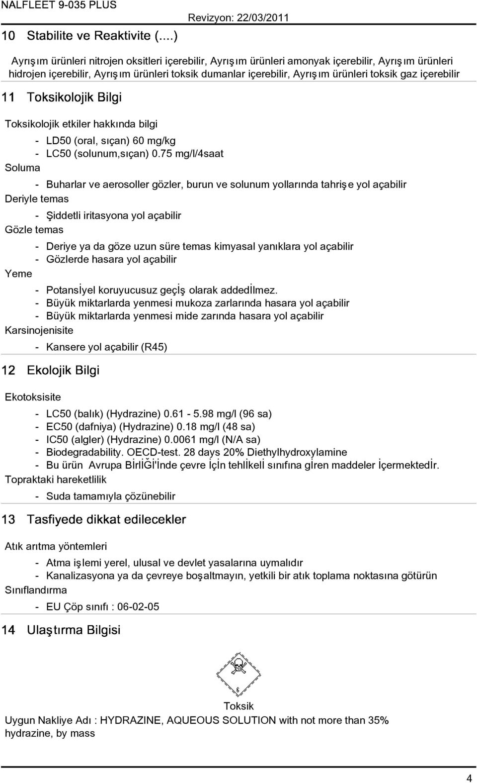 75 mg/l/4saat Soluma - Buharlar ve aerosoller gözler, burun ve solunum yollarýnda tahriþe yol açabilir Deriyle temas - Þiddetli iritasyona yol açabilir Gözle temas - Deriye ya da göze uzun süre temas