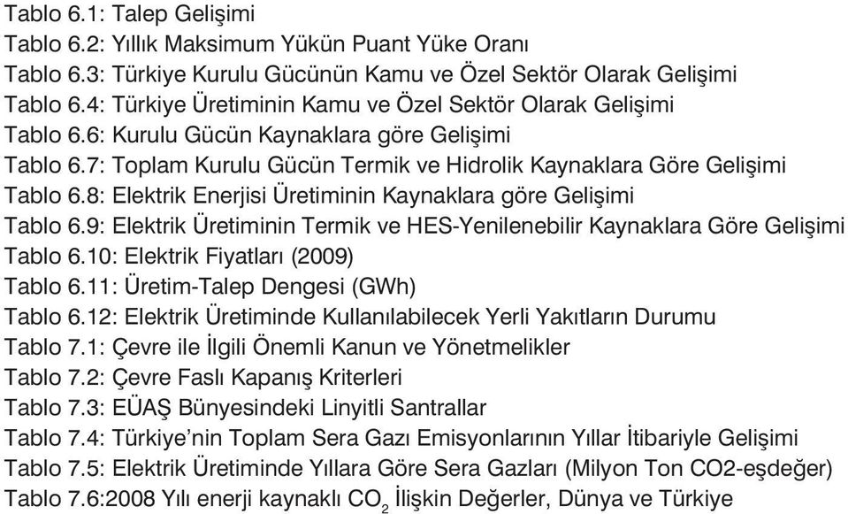 8: Elektrik Enerjisi Üretiminin Kaynaklara göre Geliimi Tablo 6.9: Elektrik Üretiminin Termik ve HES-Yenilenebilir Kaynaklara Göre Geliimi Tablo 6.10: Elektrik Fiyatlar (2009) Tablo 6.