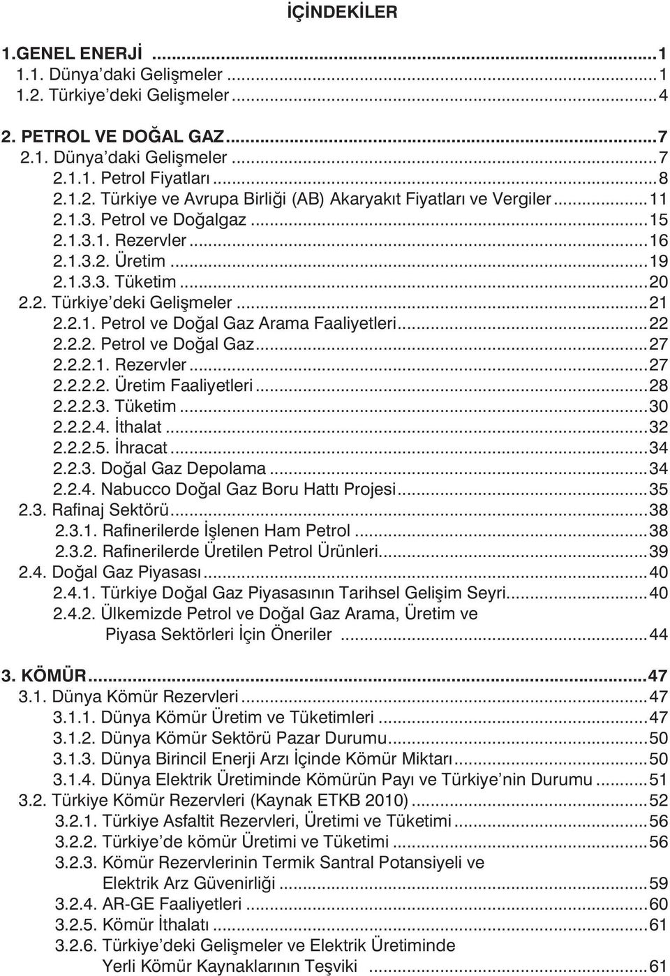 2.2.1. Rezervler...27 2.2.2.2. Üretim Faaliyetleri...28 2.2.2.3. Tüketim...30 2.2.2.4. thalat...32 2.2.2.5. hracat...34 2.2.3. Doal Gaz Depolama...34 2.2.4. Nabucco Doal Gaz Boru Hatt Projesi...35 2.