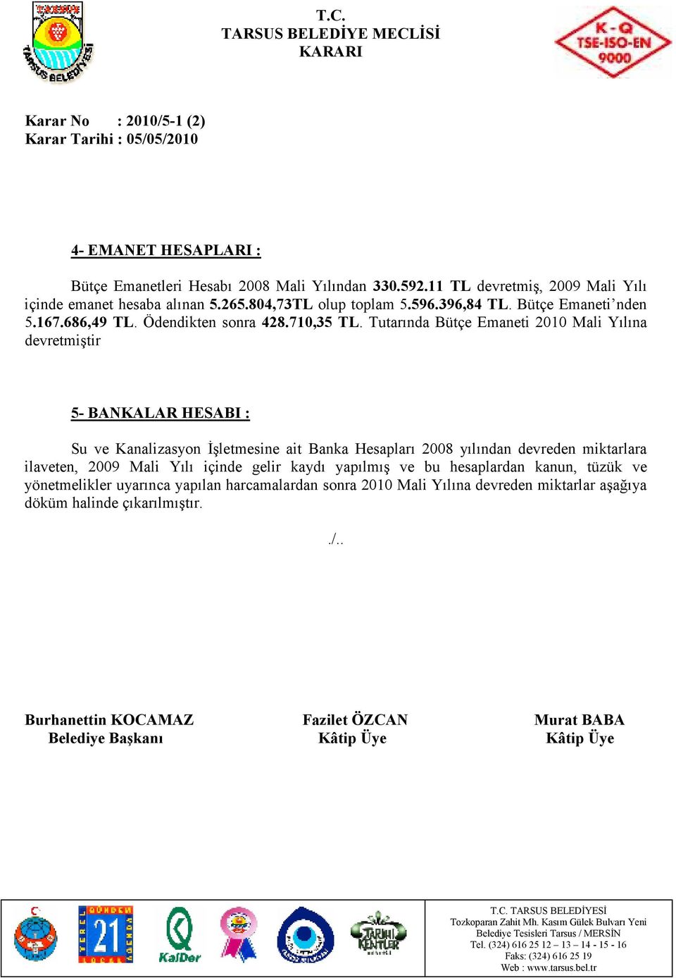 Tutarında Bütçe Emaneti 2010 Mali Yılına devretmiştir 5- BANKALAR HESABI : Su ve Kanalizasyon Đşletmesine ait Banka Hesapları 2008 yılından devreden miktarlara