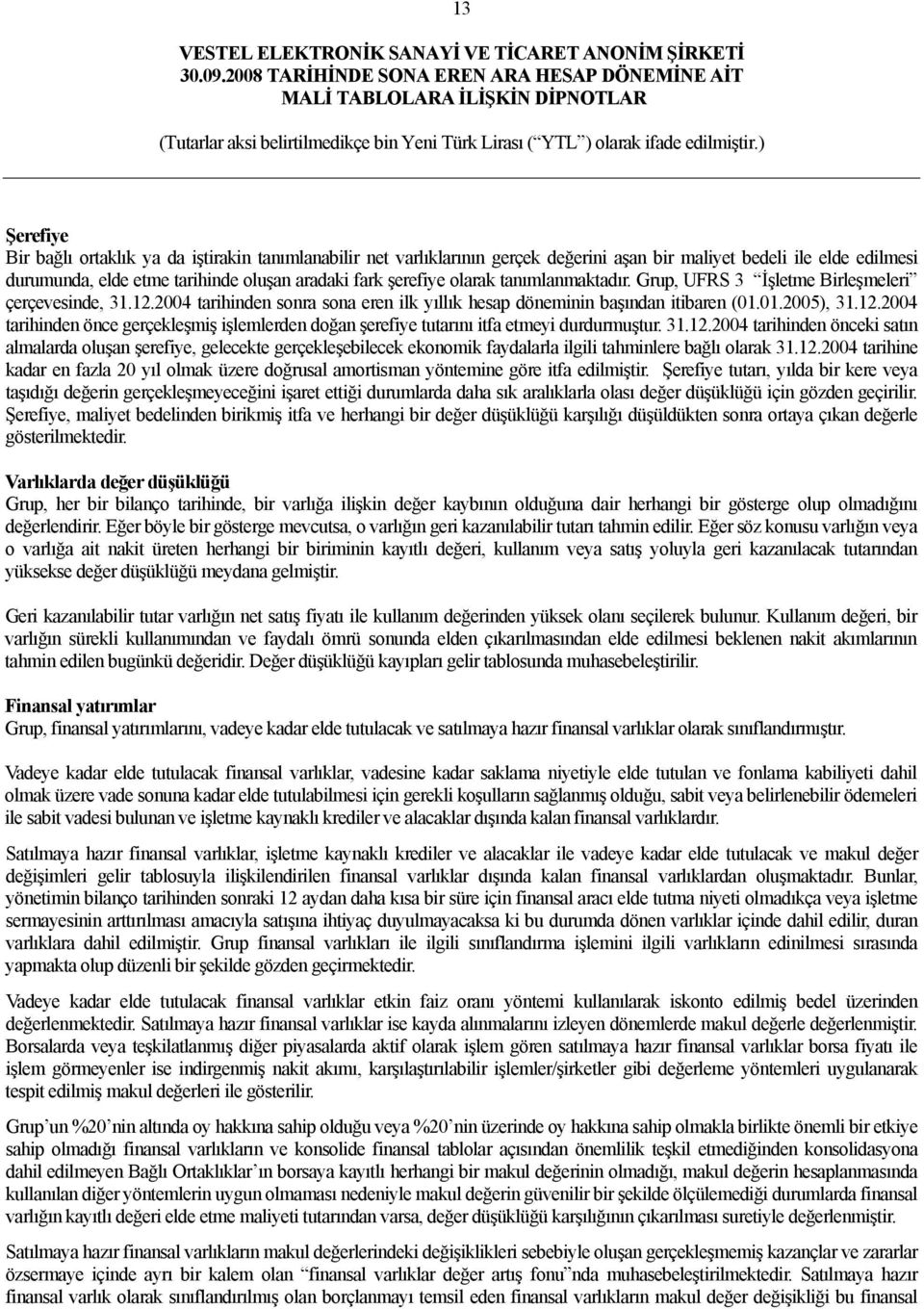 31.12.2004 tarihinden önceki satın almalarda oluşan şerefiye, gelecekte gerçekleşebilecek ekonomik faydalarla ilgili tahminlere bağlı olarak 31.12.2004 tarihine kadar en fazla 20 yıl olmak üzere doğrusal amortisman yöntemine göre itfa edilmiştir.