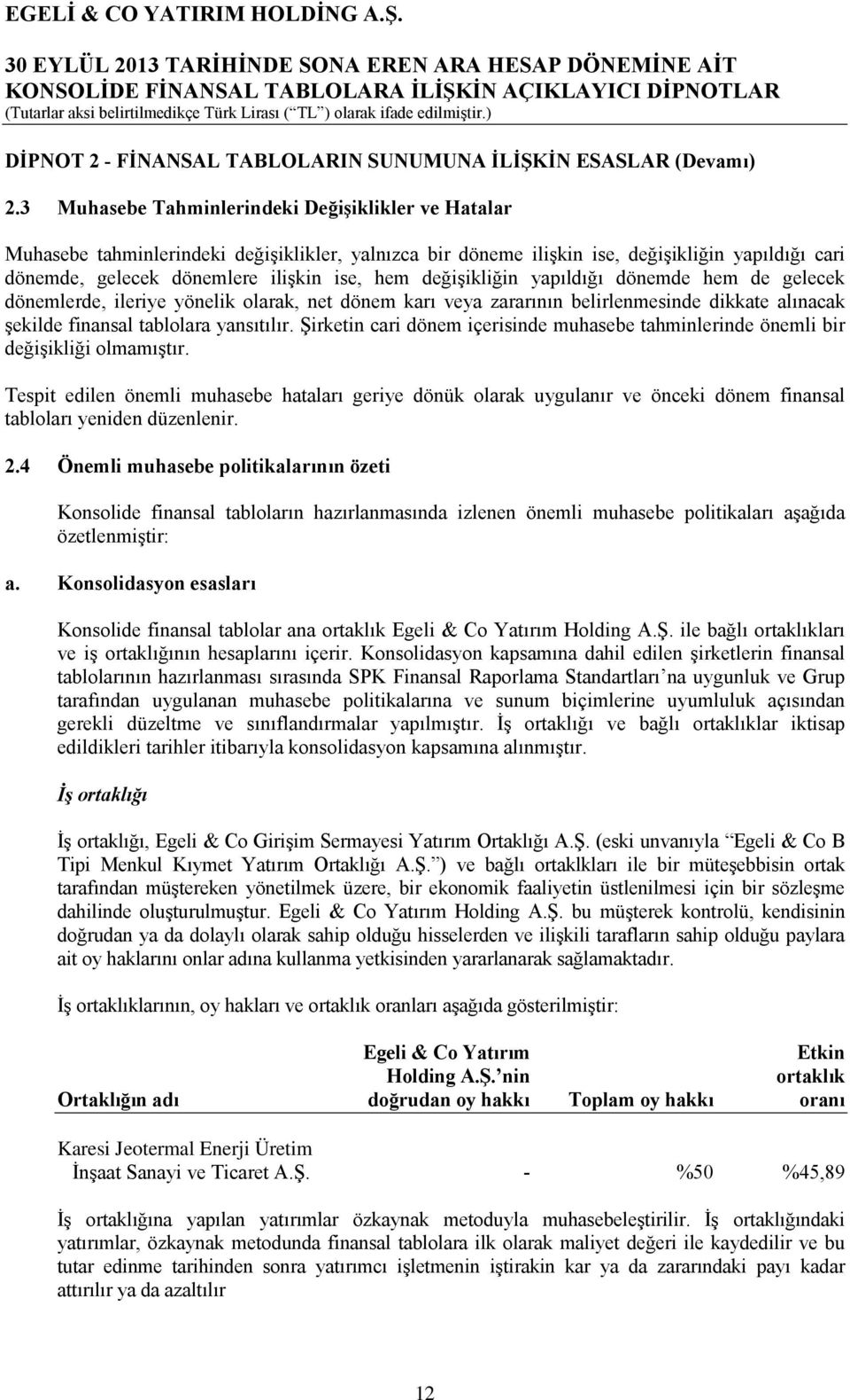 değişikliğin yapıldığı dönemde hem de gelecek dönemlerde, ileriye yönelik olarak, net dönem karı veya zararının belirlenmesinde dikkate alınacak şekilde finansal tablolara yansıtılır.