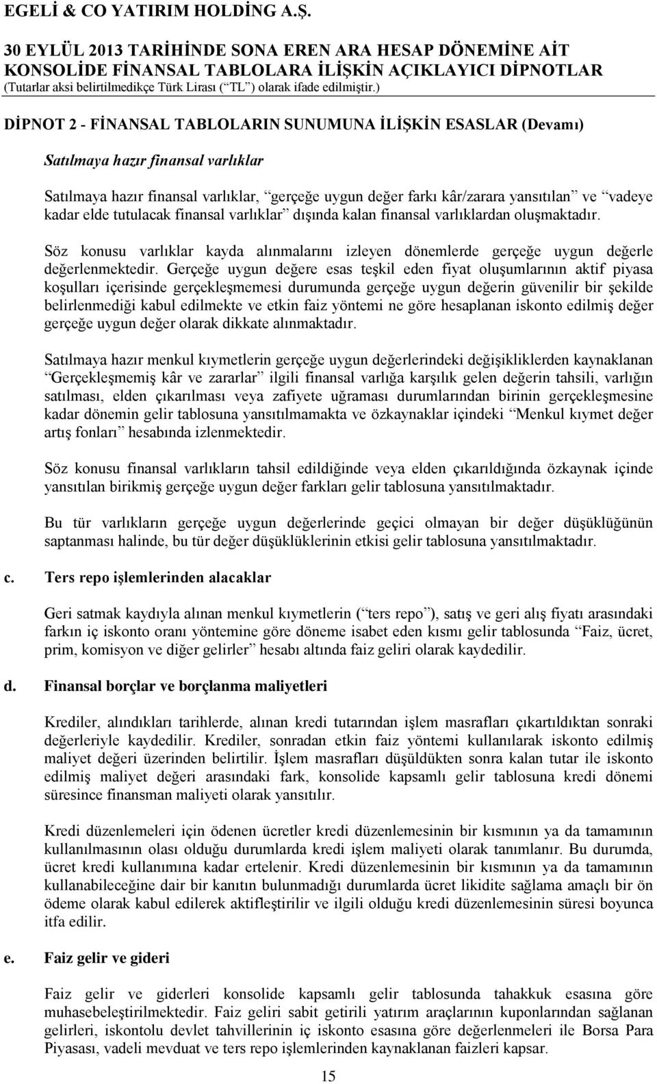 Gerçeğe uygun değere esas teşkil eden fiyat oluşumlarının aktif piyasa koşulları içerisinde gerçekleşmemesi durumunda gerçeğe uygun değerin güvenilir bir şekilde belirlenmediği kabul edilmekte ve