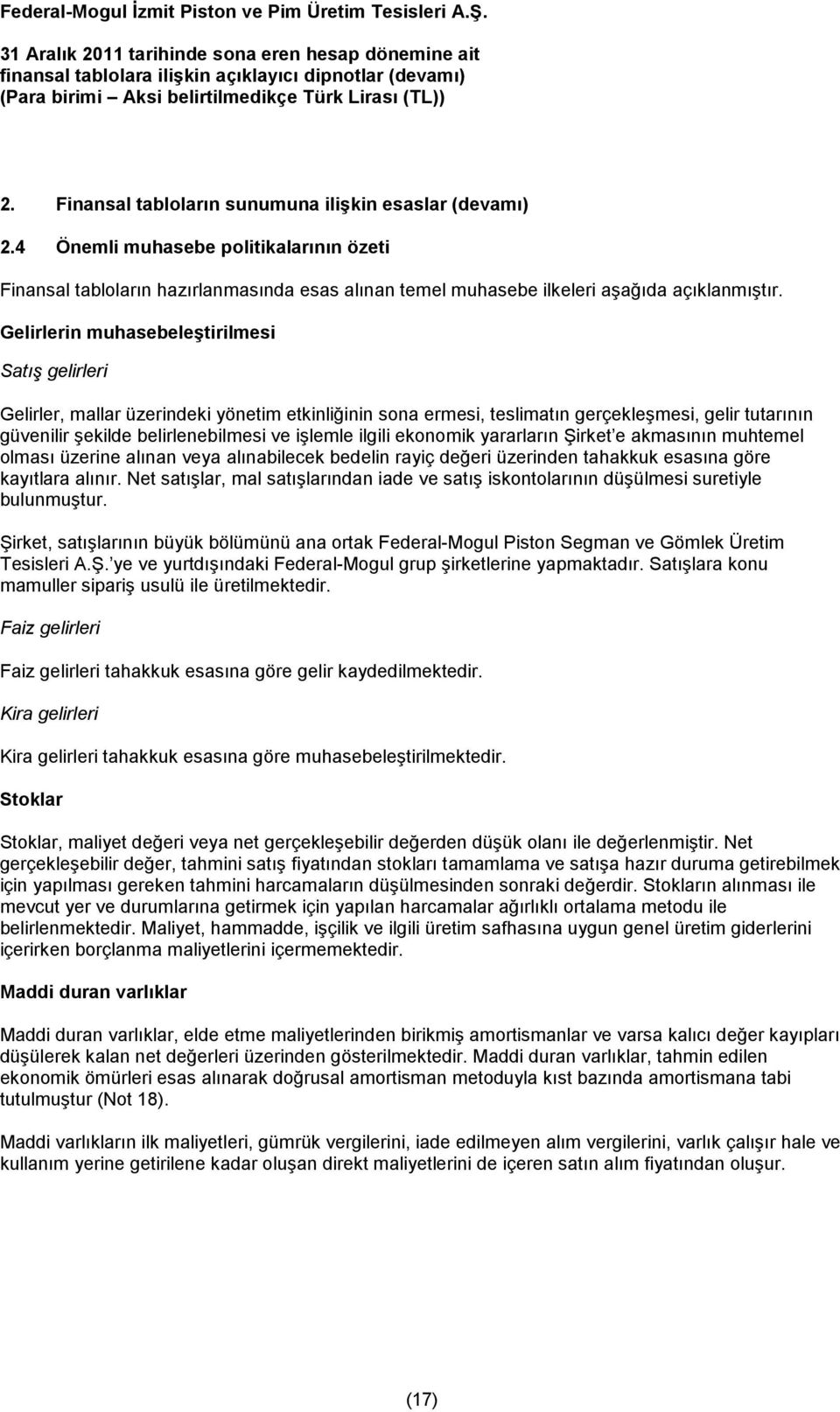 ilgili ekonomik yararların Şirket e akmasının muhtemel olması üzerine alınan veya alınabilecek bedelin rayiç değeri üzerinden tahakkuk esasına göre kayıtlara alınır.