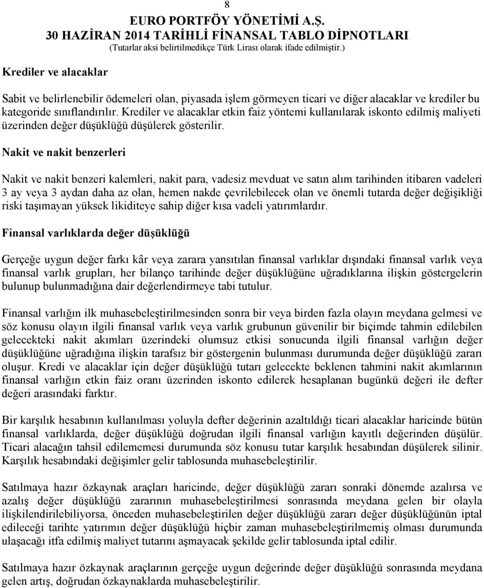 Nakit ve nakit benzerleri Nakit ve nakit benzeri kalemleri, nakit para, vadesiz mevduat ve satın alım tarihinden itibaren vadeleri 3 ay veya 3 aydan daha az olan, hemen nakde çevrilebilecek olan ve