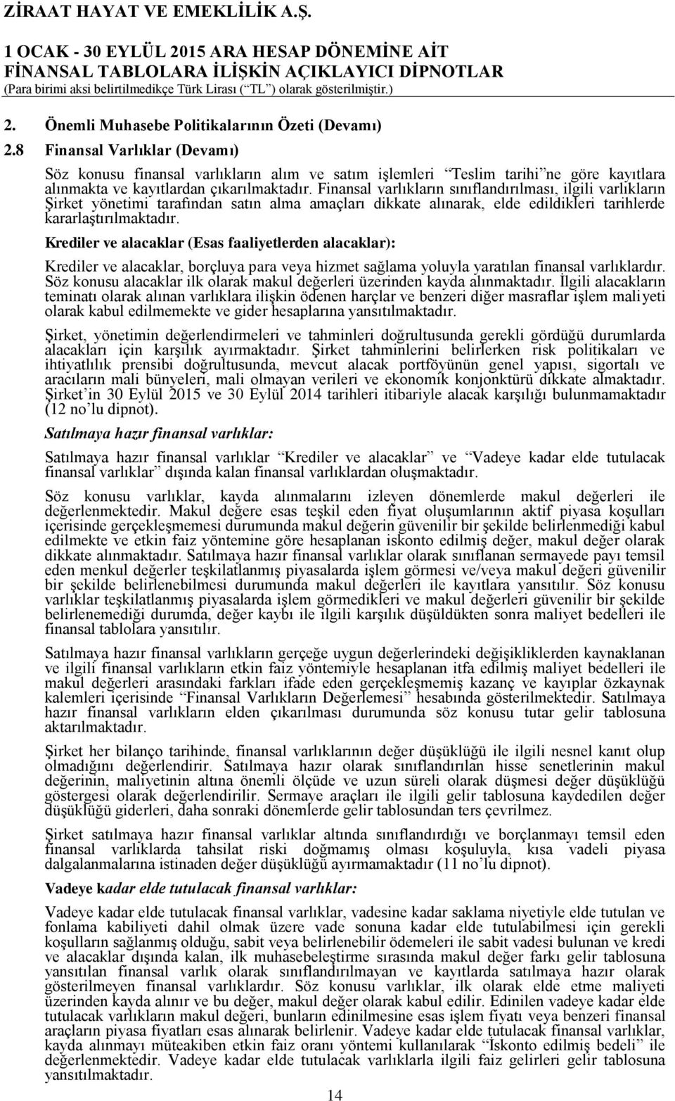 Finansal varlıkların sınıflandırılması, ilgili varlıkların Şirket yönetimi tarafından satın alma amaçları dikkate alınarak, elde edildikleri tarihlerde kararlaştırılmaktadır.