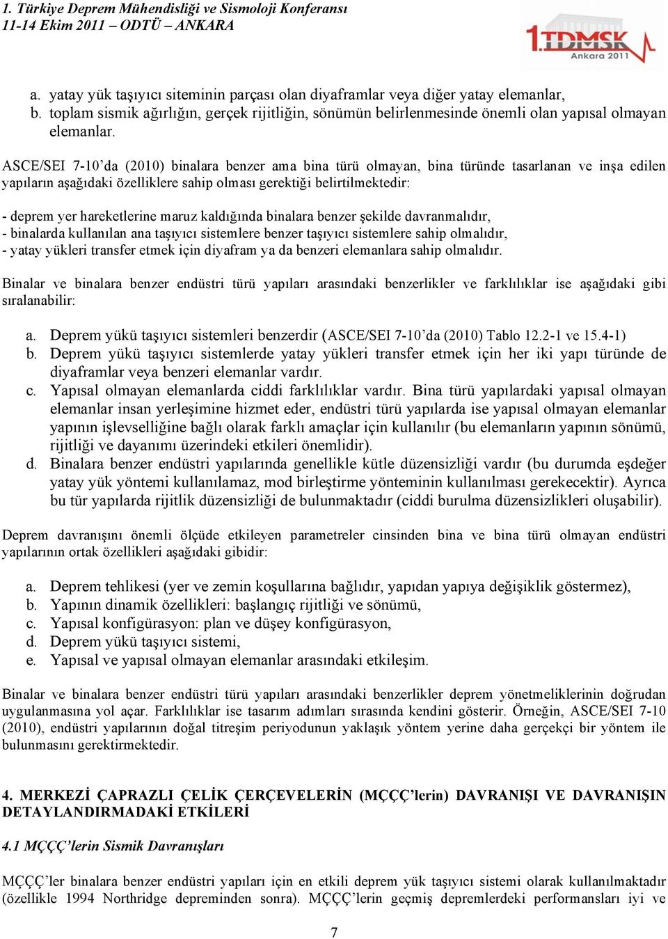 hareketlerine maruz kaldığında binalara benzer şekilde davranmalıdır, - binalarda kullanılan ana taşıyıcı sistemlere benzer taşıyıcı sistemlere sahip olmalıdır, - yatay yükleri transfer etmek için