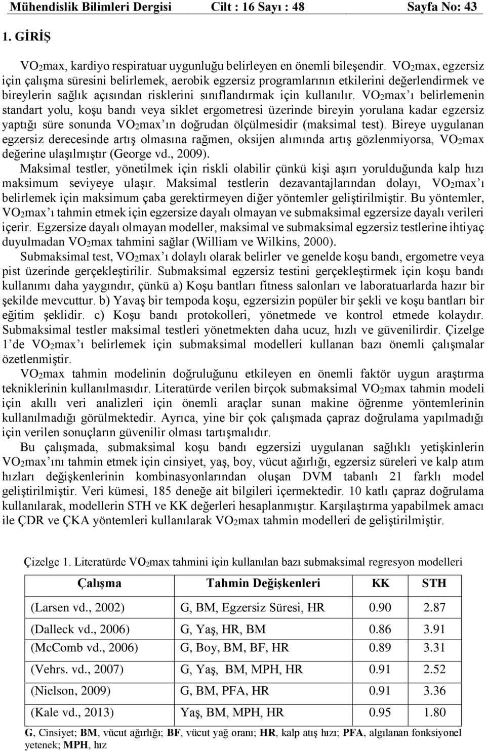 VO2max ı belirlemenin standart yolu, koşu bandı veya siklet ergometresi üzerinde bireyin yorulana kadar egzersiz yaptığı süre sonunda VO2max ın doğrudan ölçülmesidir (maksimal test).