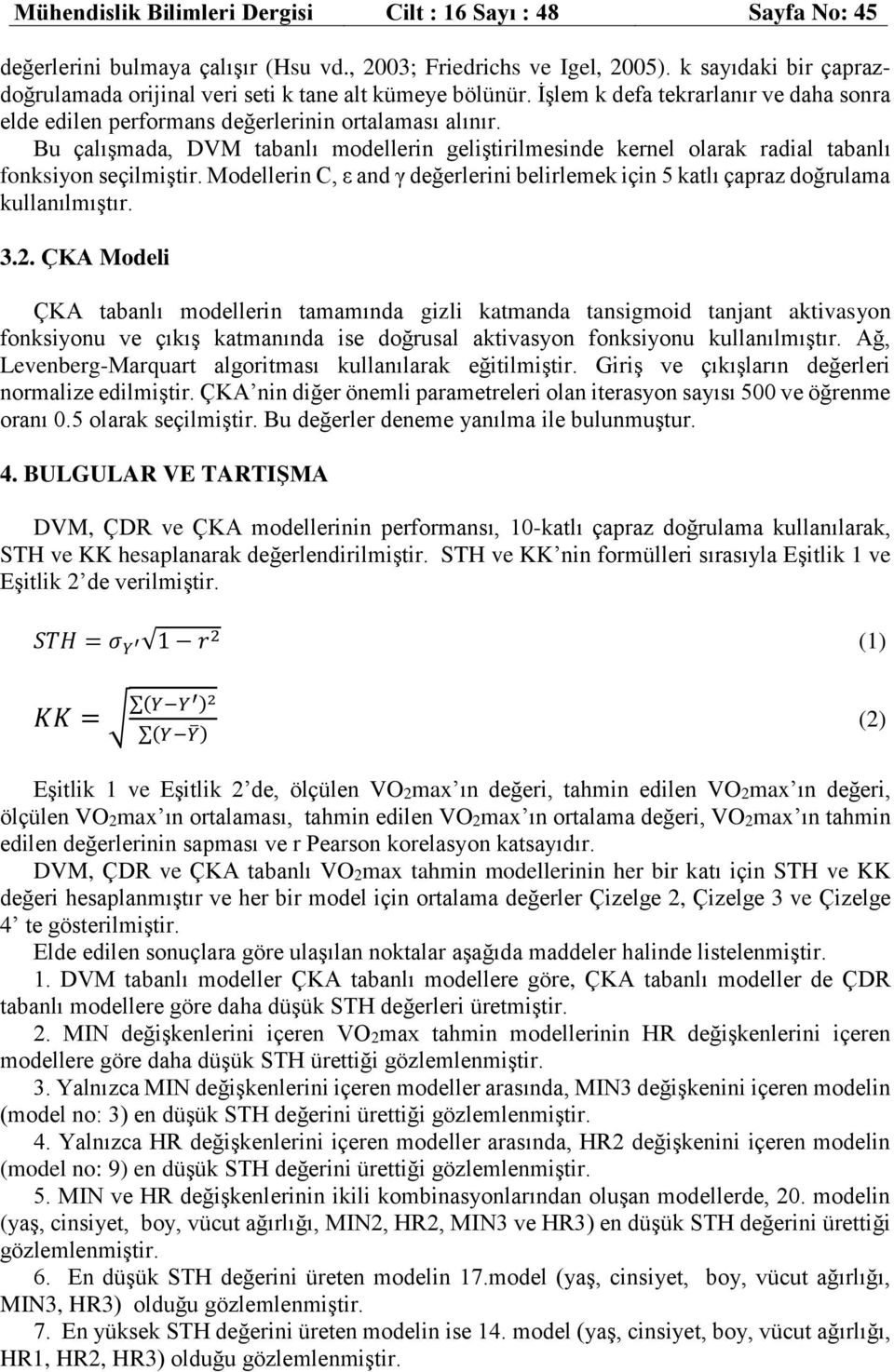 Bu çalışmada, DVM tabanlı modellerin geliştirilmesinde kernel olarak radial tabanlı fonksiyon seçilmiştir. Modellerin C, ε and γ değerlerini belirlemek için 5 katlı çapraz doğrulama kullanılmıştır. 3.