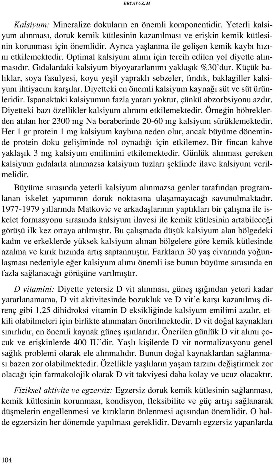 Küçük bal klar, soya fasulyesi, koyu yeflil yaprakl sebzeler, f nd k, baklagiller kalsiyum ihtiyac n karfl lar. Diyetteki en önemli kalsiyum kayna süt ve süt ürünleridir.