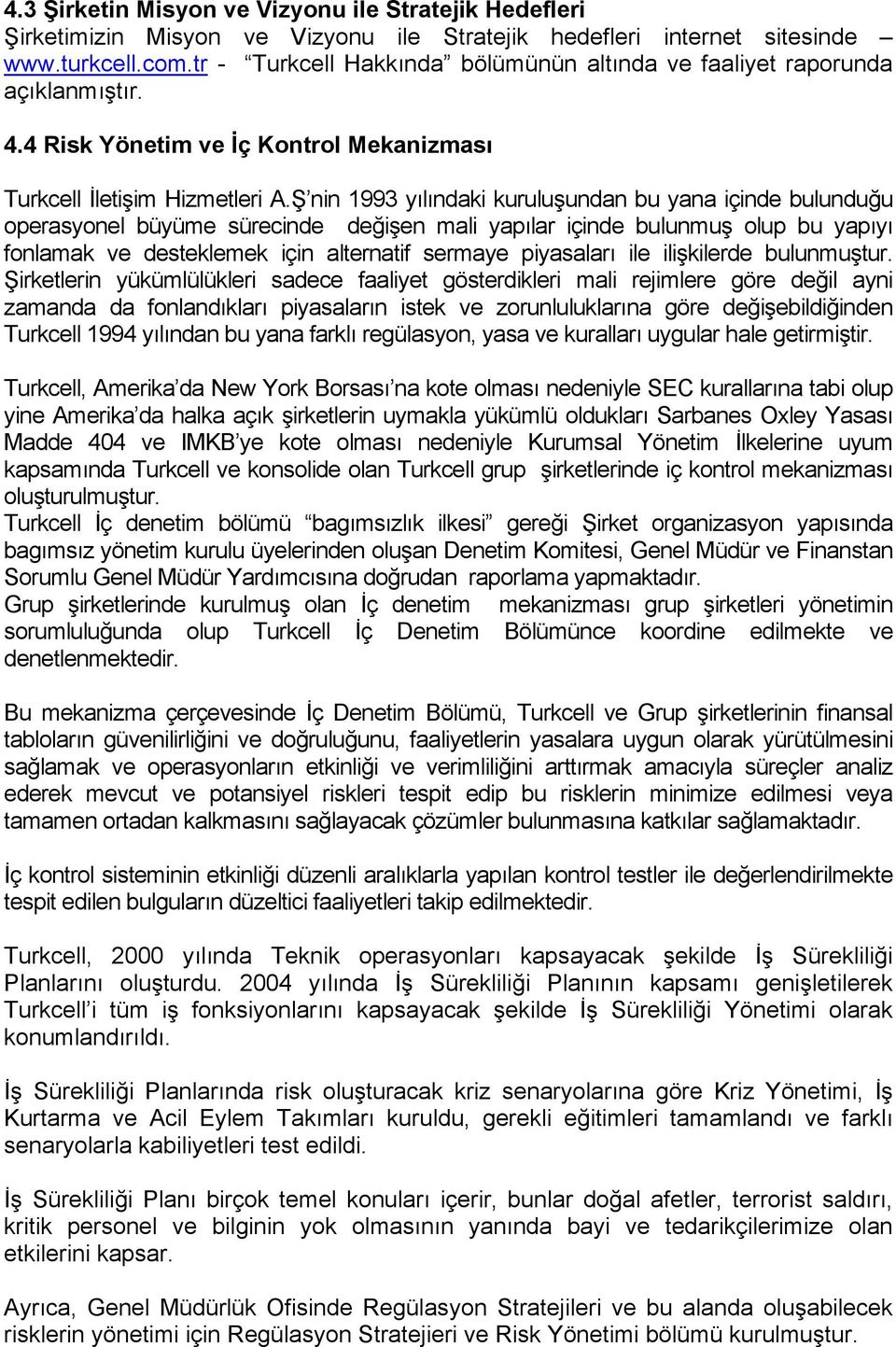 Ş nin 1993 yılındaki kuruluşundan bu yana içinde bulunduğu operasyonel büyüme sürecinde değişen mali yapılar içinde bulunmuş olup bu yapıyı fonlamak ve desteklemek için alternatif sermaye piyasaları