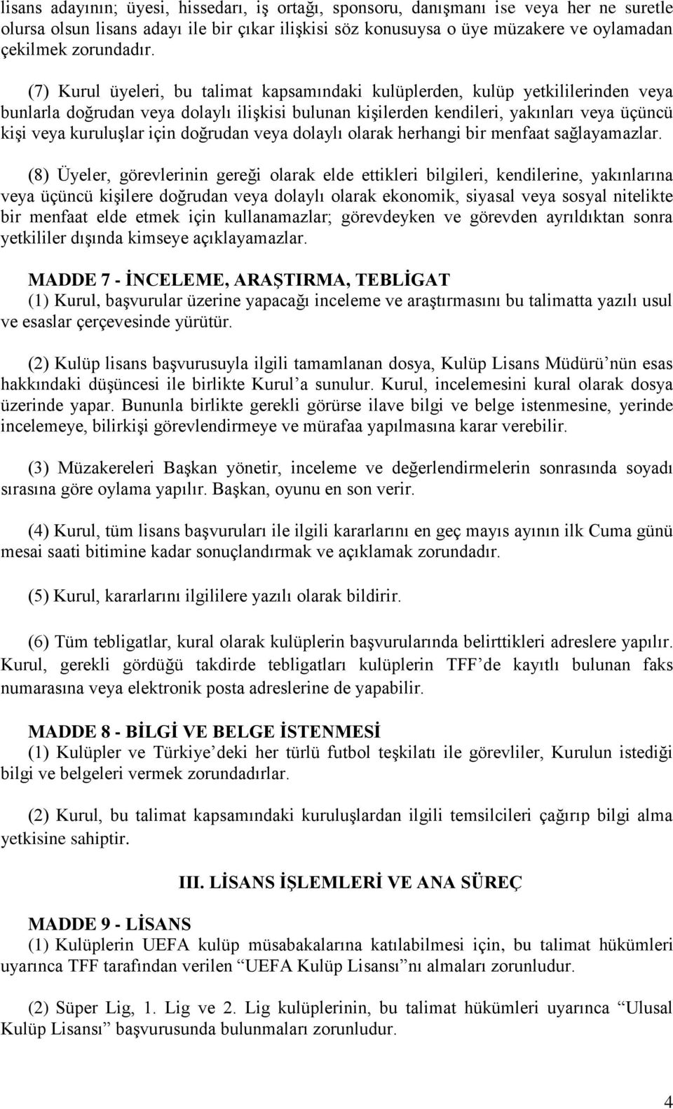 (7) Kurul üyeleri, bu talimat kapsamındaki kulüplerden, kulüp yetkililerinden veya bunlarla doğrudan veya dolaylı ilişkisi bulunan kişilerden kendileri, yakınları veya üçüncü kişi veya kuruluşlar