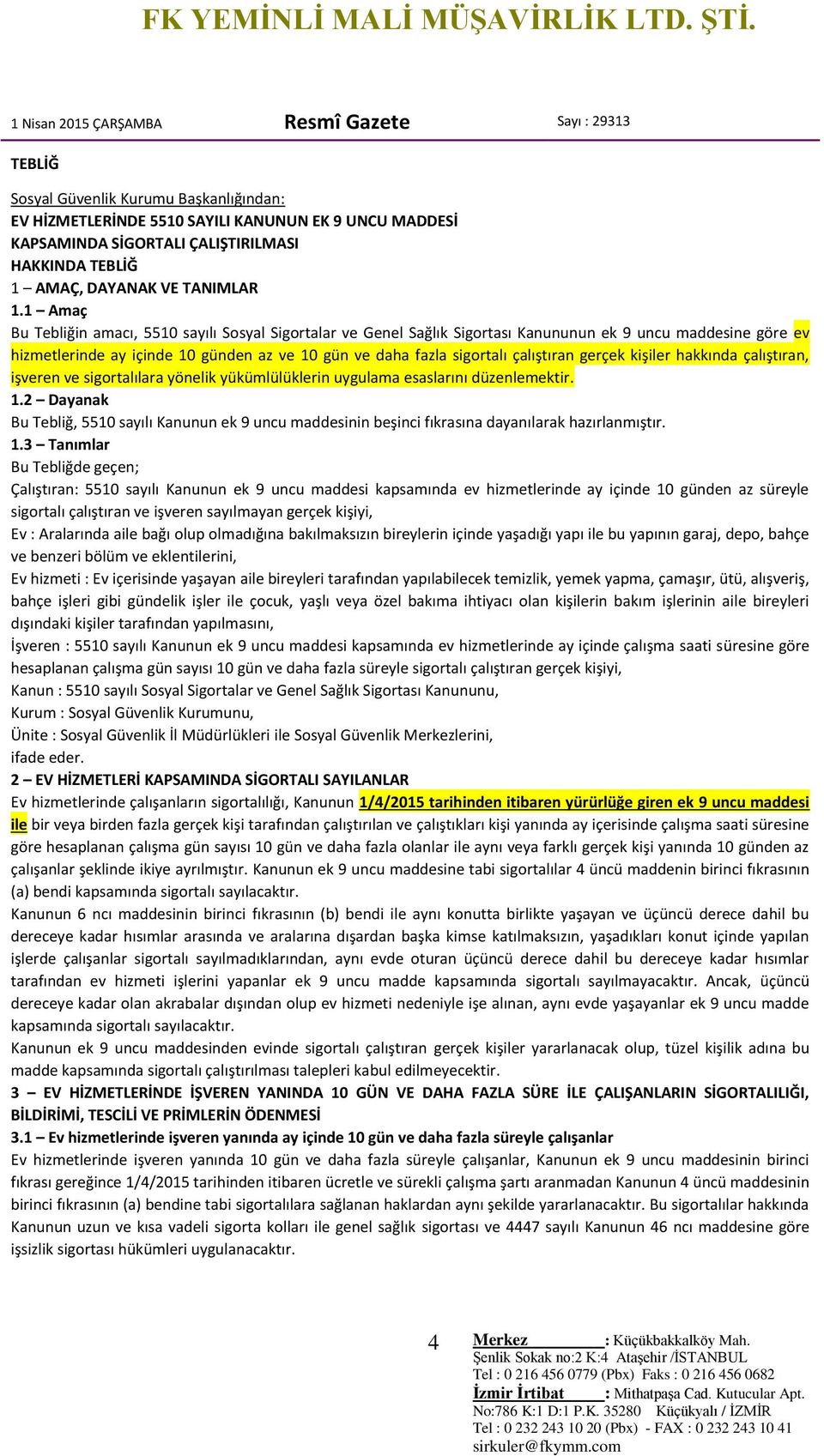 1 Amaç Bu Tebliğin amacı, 5510 sayılı Sosyal Sigortalar ve Genel Sağlık Sigortası Kanununun ek 9 uncu maddesine göre ev hizmetlerinde ay içinde 10 günden az ve 10 gün ve daha fazla sigortalı