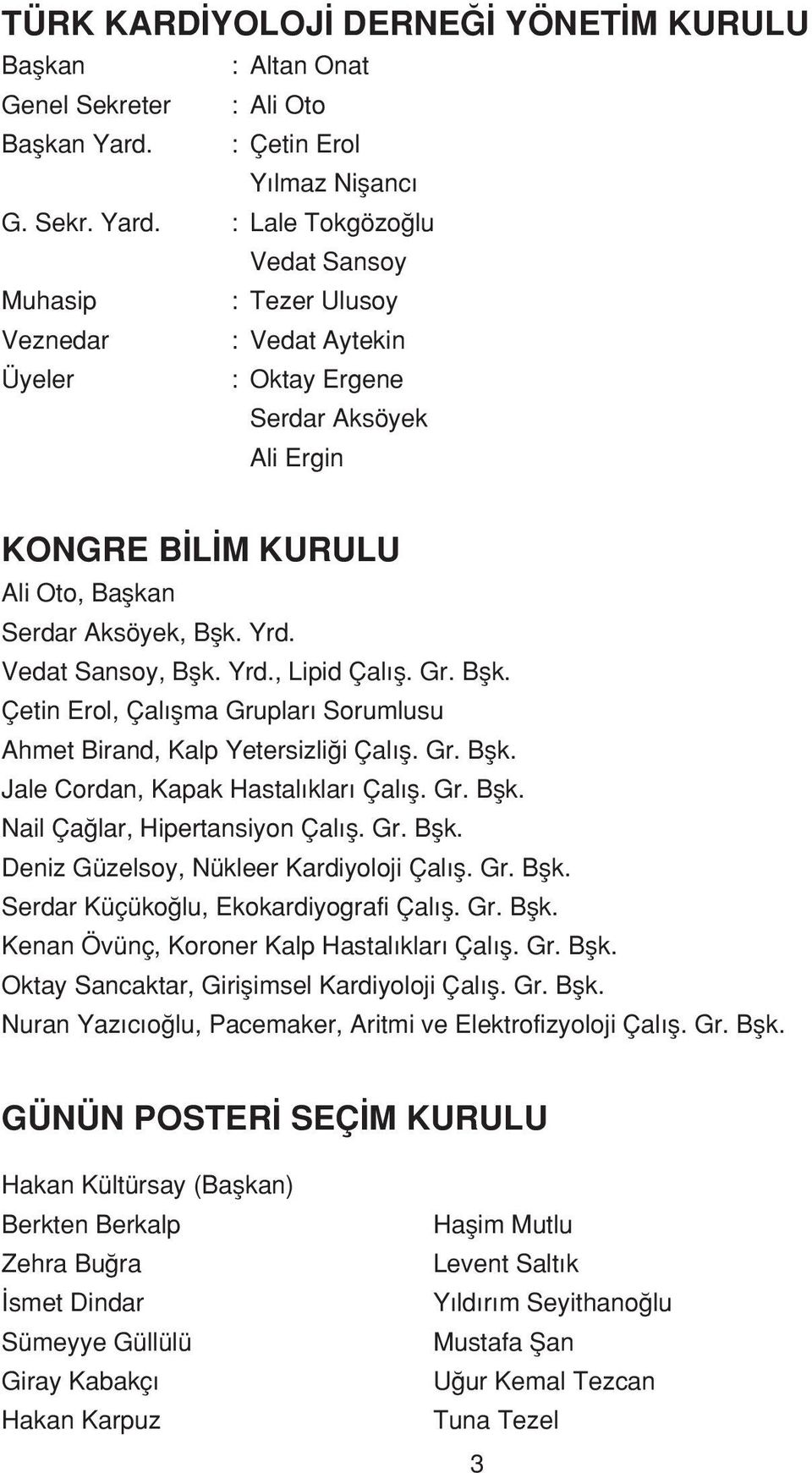 : Lale Tokgözo lu Vedat Sansoy Muhasip : Tezer Ulusoy Veznedar : Vedat Aytekin Üyeler : Oktay Ergene Serdar Aksöyek Ali Ergin KONGRE B L M KURULU Ali Oto, Baflkan Serdar Aksöyek, Bflk. Yrd.