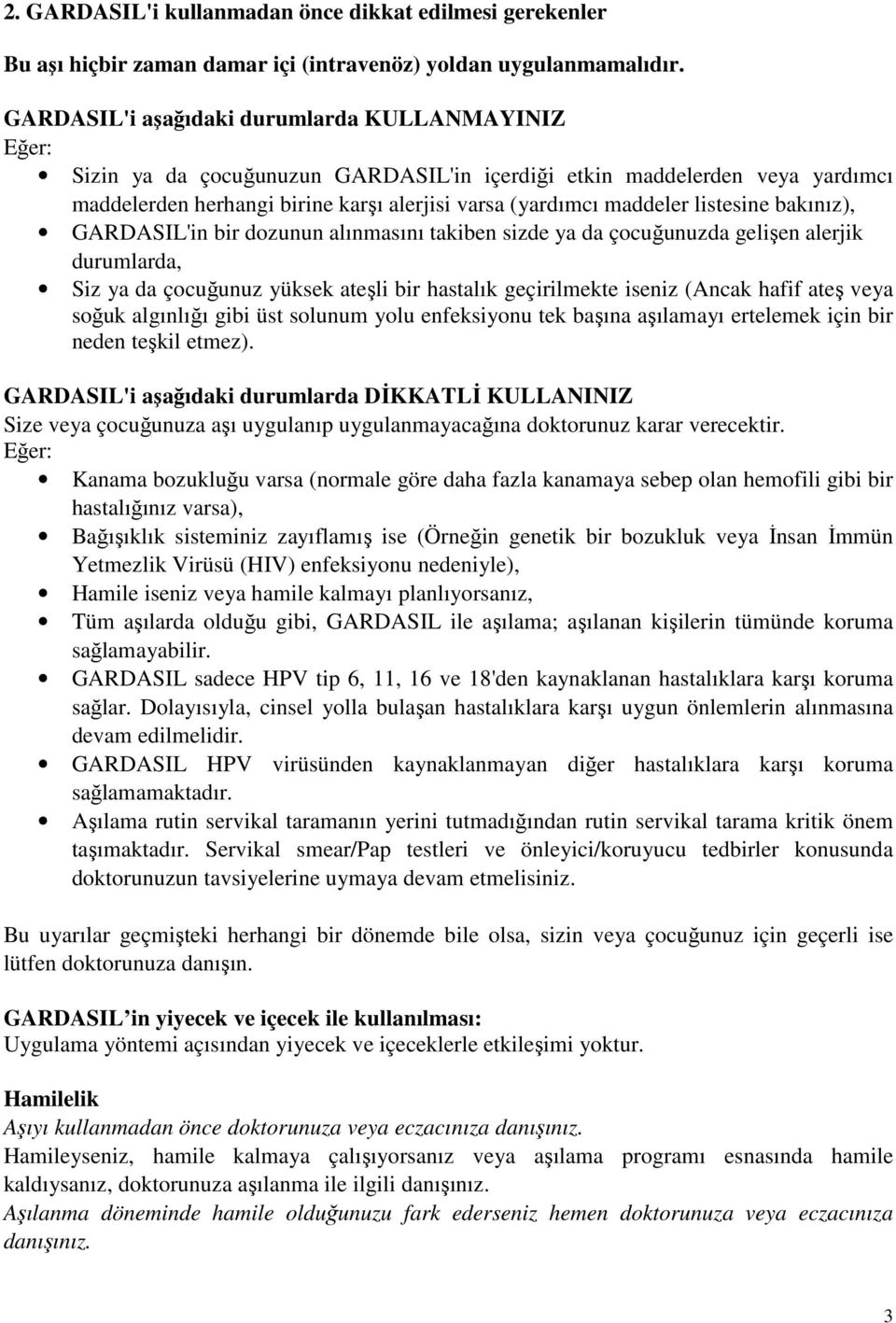 listesine bakınız), GARDASIL'in bir dozunun alınmasını takiben sizde ya da çocuğunuzda gelişen alerjik durumlarda, Siz ya da çocuğunuz yüksek ateşli bir hastalık geçirilmekte iseniz (Ancak hafif ateş