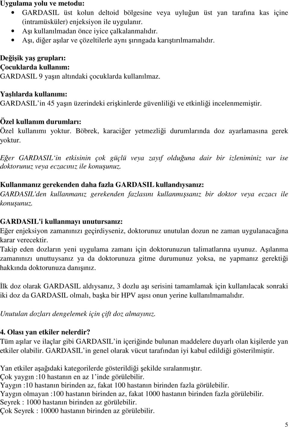 Yaşlılarda kullanımı: GARDASIL in 45 yaşın üzerindeki erişkinlerde güvenliliği ve etkinliği incelenmemiştir. Özel kullanım durumları: Özel kullanımı yoktur.