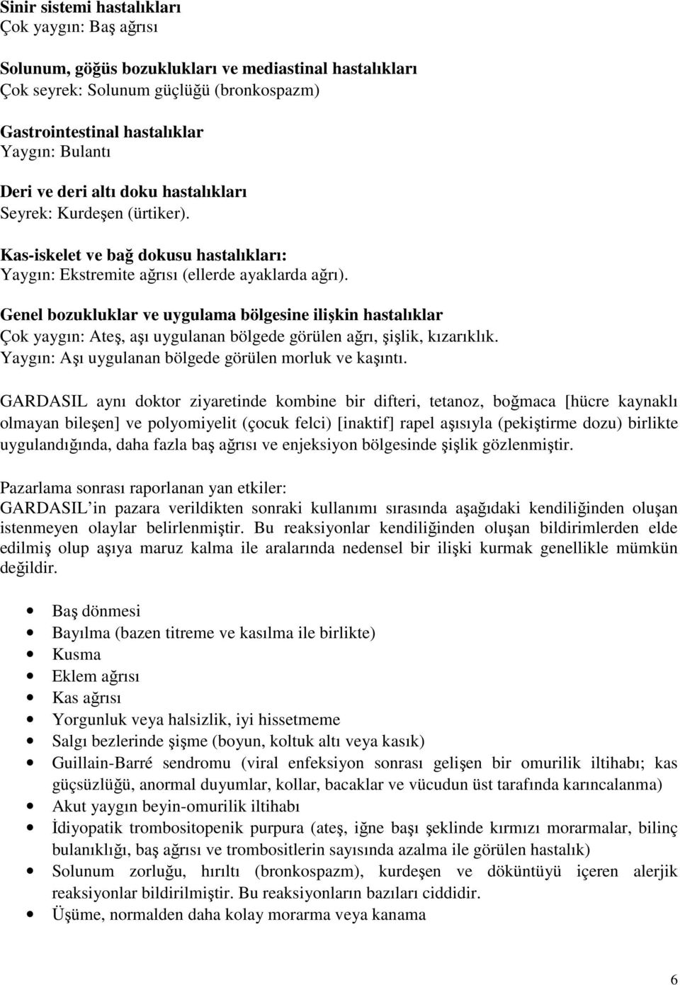 Genel bozukluklar ve uygulama bölgesine ilişkin hastalıklar Çok yaygın: Ateş, aşı uygulanan bölgede görülen ağrı, şişlik, kızarıklık. Yaygın: Aşı uygulanan bölgede görülen morluk ve kaşıntı.