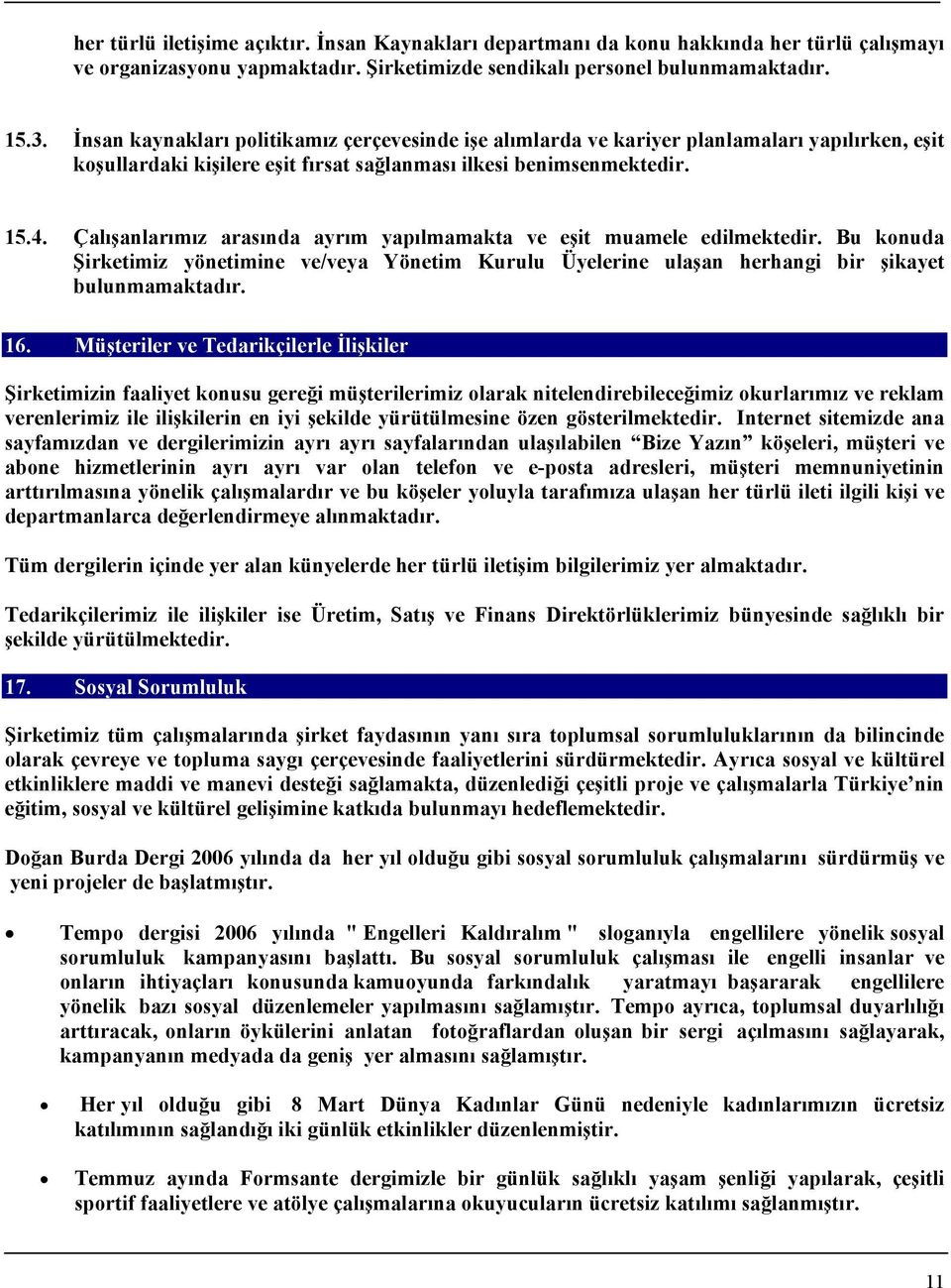 Çalışanlarımız arasında ayrım yapılmamakta ve eşit muamele edilmektedir. Bu konuda Şirketimiz yönetimine ve/veya Yönetim Kurulu Üyelerine ulaşan herhangi bir şikayet bulunmamaktadır. 16.