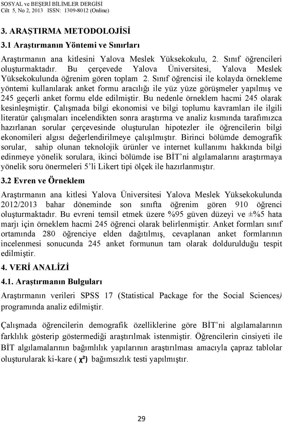 Sınıf öğrencisi ile kolayda örnekleme yöntemi kullanılarak anket formu aracılığı ile yüz yüze görüşmeler yapılmış ve 245 geçerli anket formu elde edilmiştir.