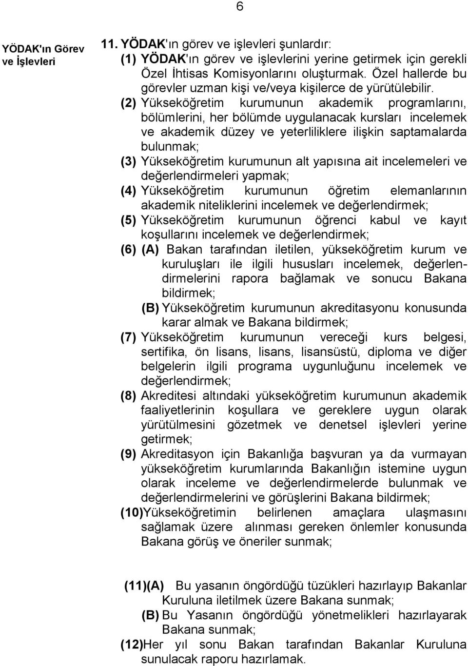 (2) Yükseköğretim kurumunun akademik programlarını, bölümlerini, her bölümde uygulanacak kursları incelemek ve akademik düzey ve yeterliliklere ilişkin saptamalarda bulunmak; (3) Yükseköğretim