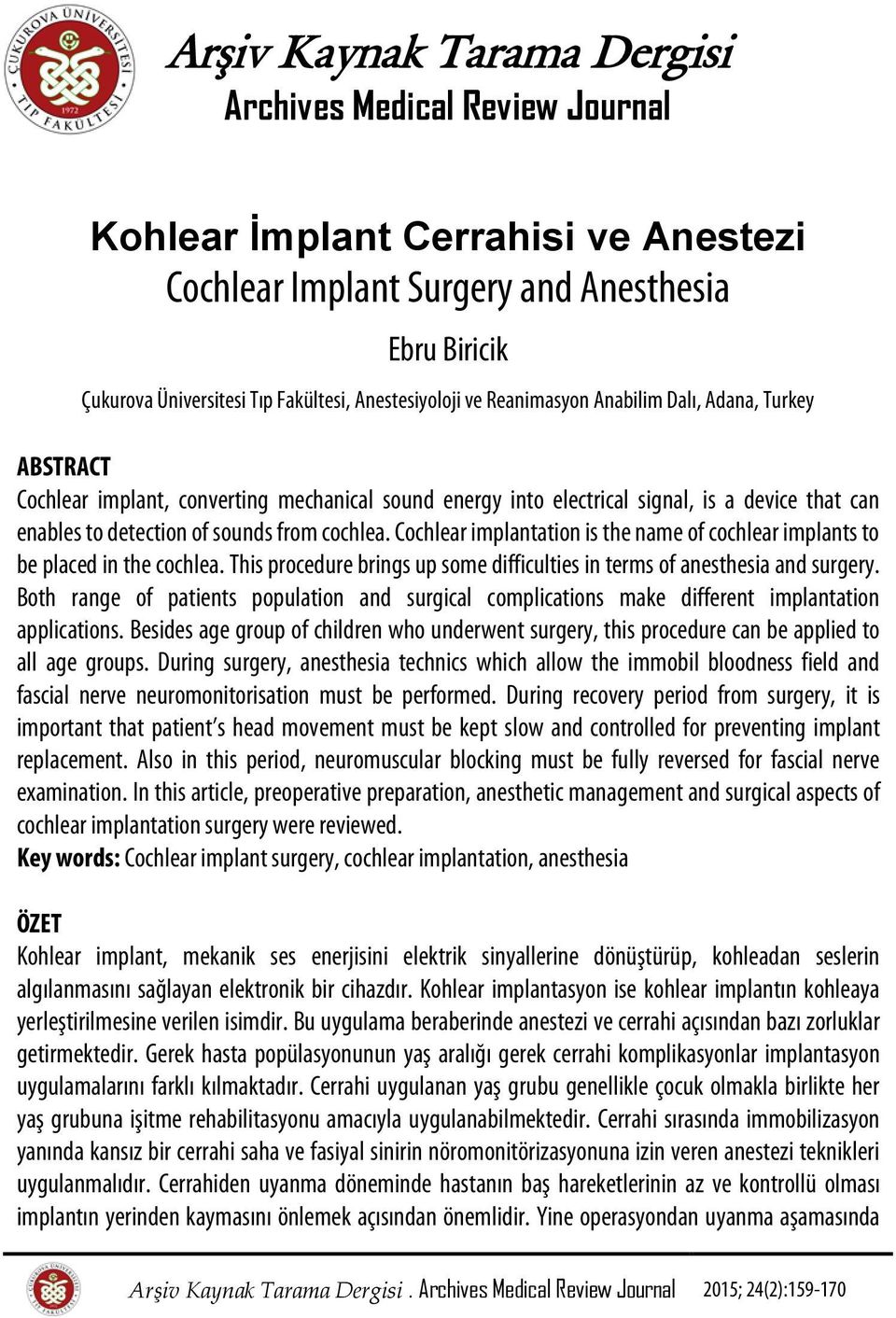 from cochlea. Cochlear implantation is the name of cochlear implants to be placed in the cochlea. This procedure brings up some difficulties in terms of anesthesia and surgery.