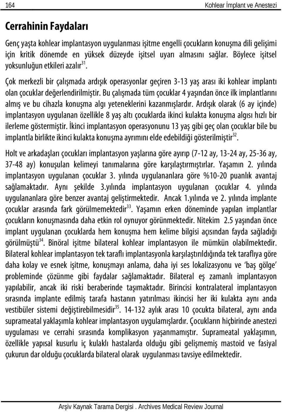 Bu çalışmada tüm çocuklar 4 yaşından önce ilk implantlarını almış ve bu cihazla konuşma algı yeteneklerini kazanmışlardır.