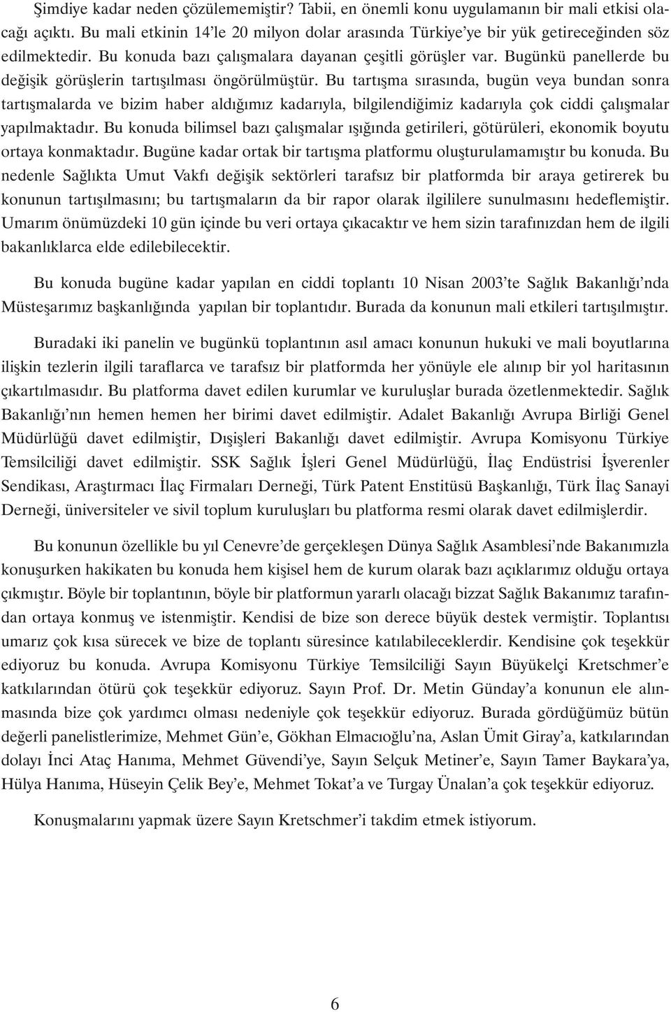 Bu tartýþma sýrasýnda, bugün veya bundan sonra tartýþmalarda ve bizim haber aldýðýmýz kadarýyla, bilgilendiðimiz kadarýyla çok ciddi çalýþmalar yapýlmaktadýr.