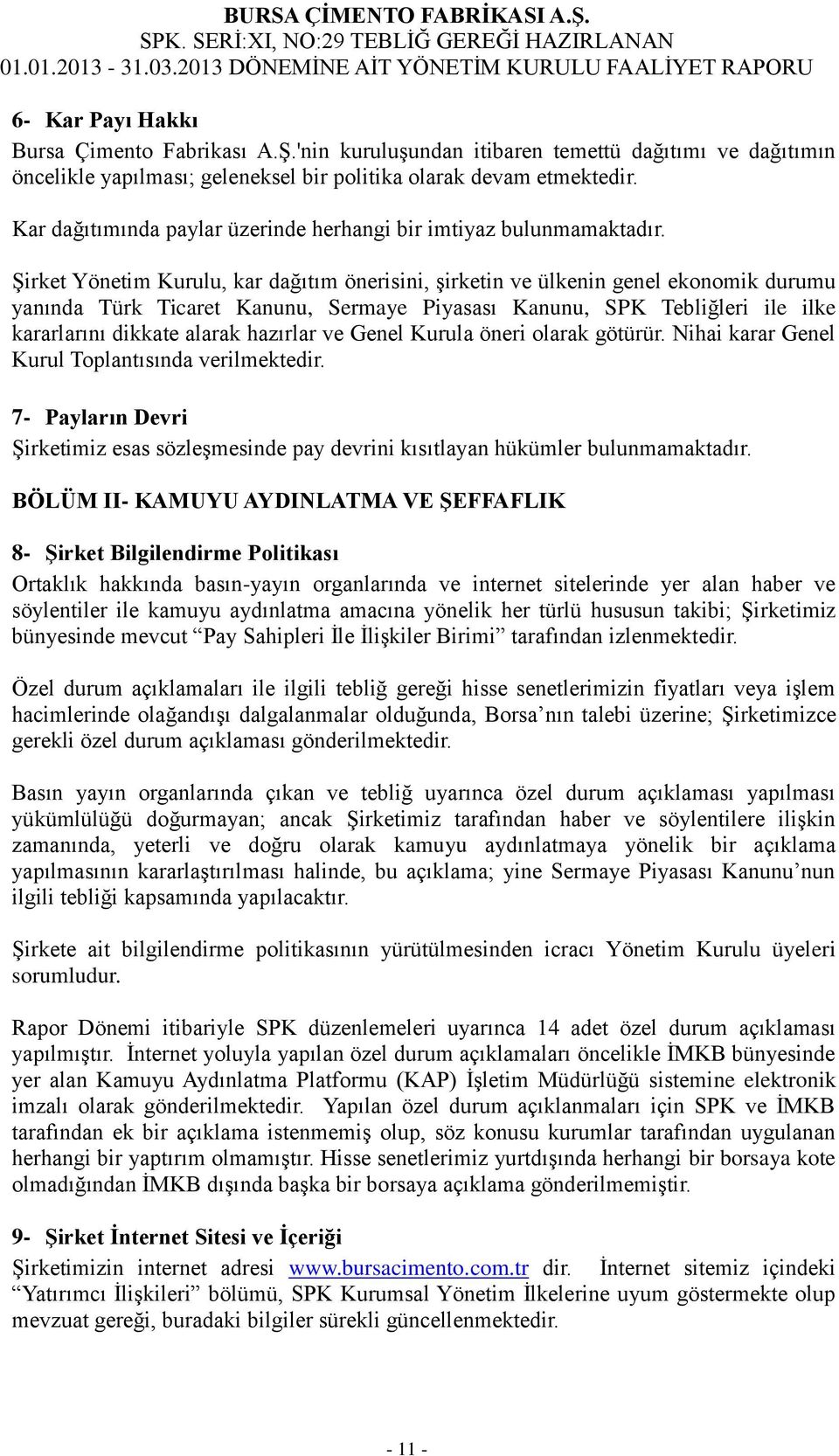 Şirket Yönetim Kurulu, kar dağıtım önerisini, şirketin ve ülkenin genel ekonomik durumu yanında Türk Ticaret Kanunu, Sermaye Piyasası Kanunu, SPK Tebliğleri ile ilke kararlarını dikkate alarak