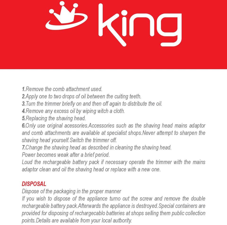 accessories such as the shaving head mains adaptor and comb attachments are available at specialist shops.never attempt to sharpen the shaving head yourself.switch the trimmer off. 7.