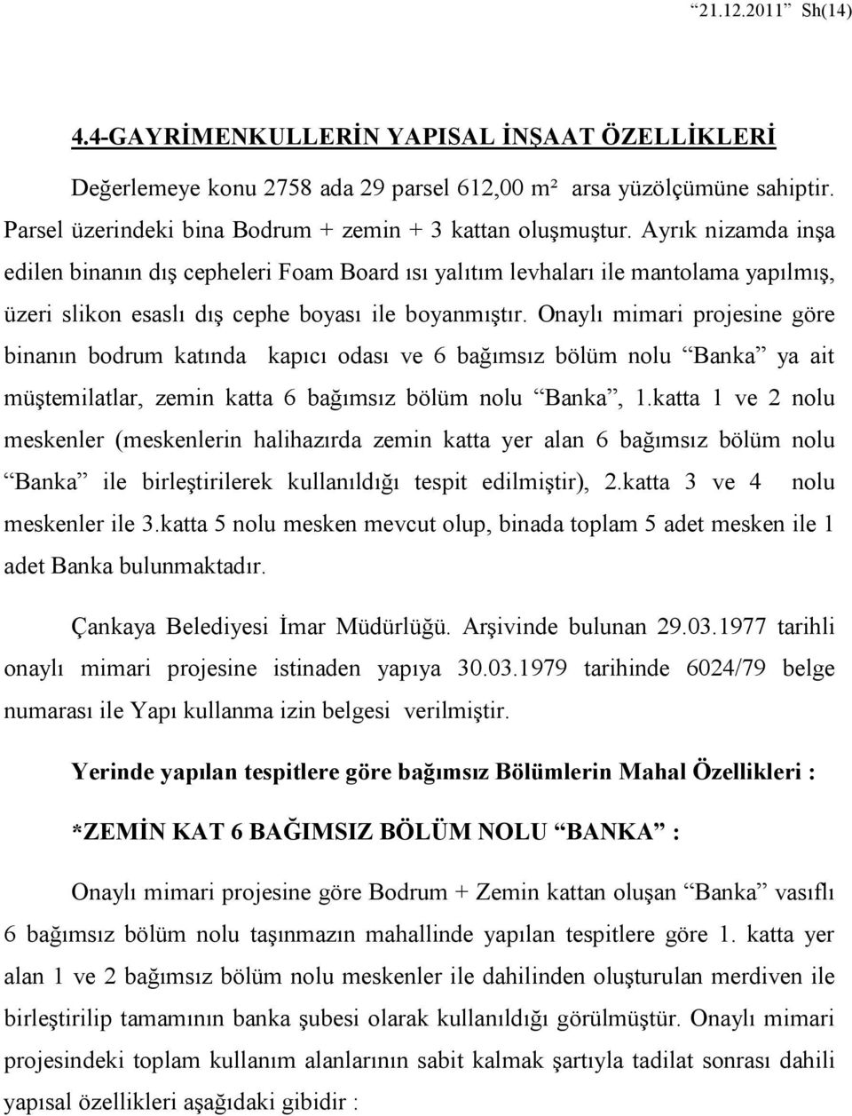 Onaylı mimari projesine göre binanın bodrum katında kapıcı odası ve 6 bağımsız bölüm nolu Banka ya ait müştemilatlar, zemin katta 6 bağımsız bölüm nolu Banka, 1.