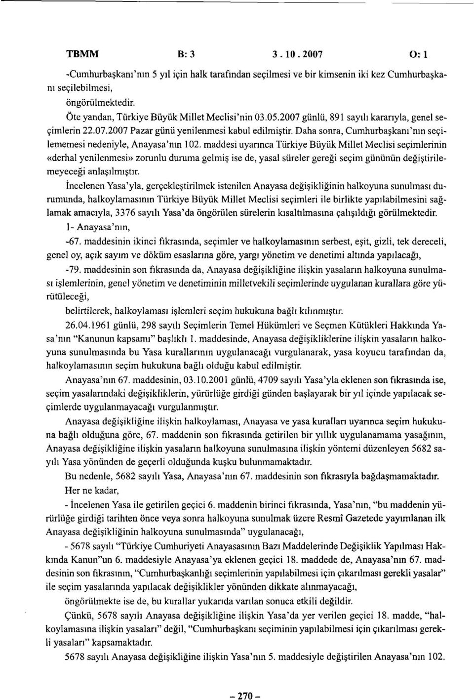 maddesi uyarınca Türkiye Büyük Millet Meclisi seçimlerinin «derhal yenilenmesi» zorunlu duruma gelmiş ise de, yasal süreler gereği seçim gününün değiştirilemeyeceği anlaşılmıştır.