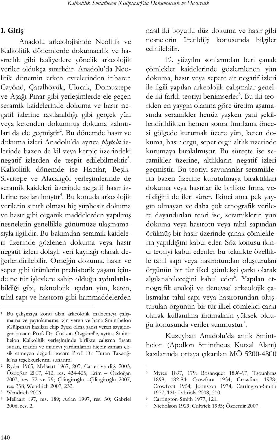 Anadolu da Neolitik dönemin erken evrelerinden itibaren Çayönü, Çatalhöyük, Ulucak, Domuztepe ve A a ı Pınar gibi yerle imlerde ele geçen seramik kaidelerinde dokuma ve hasır negatif izlerine