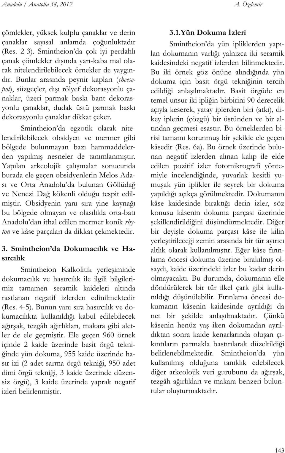 Bunlar arasında peynir kapları (cheesepot), süzgeçler, dı ı rölyef dekorasyonlu çanaklar, üzeri parmak baskı bant dekorasyonlu çanaklar, dudak üstü parmak baskı dekorasyonlu çanaklar dikkat çeker.